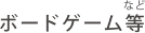 ボードゲーム等など