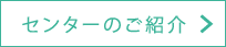 センターのご紹介ページへ進む