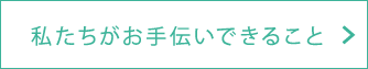 私たちがお手伝いできることページへ進む