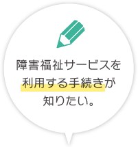 障害福祉サービスを利用する手続きが知りたい。