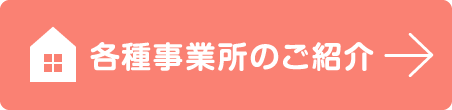 各種事業所のご紹介ページへ進む